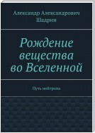 Рождение вещества во Вселенной. Путь нейтрона