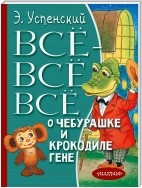 Всё-всё-всё о Чебурашке и крокодиле Гене (сборник)