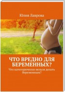 Что вредно для беременных? Что категорически нельзя делать беременным?