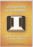 La Guarigione delle Memorie: Il Segreto della vera libertà e di una vita felice