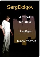 История о человеке. Альберт. Книга третья