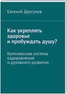 Как укреплять здоровье и пробуждать душу? Комплексная система оздоровления и духовного развития