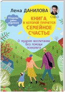 Книга, в которой прячется семейное счастье. О мудром воспитании без помощи психолога