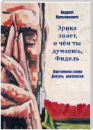 Эрика знает, о чем ты думаешь, Фидель. Пантомима слова. Десять рассказов