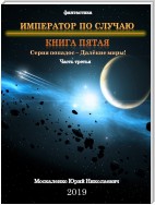 Далекие миры. Император по случаю. Книга пятая. Часть третья