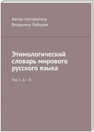 Этимологический словарь мирового русского языка. Том 1. А – В