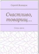 Счастливо, товарищ… Стихи, проза