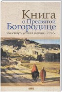 Книга о Пресвятой Богородице. Земной путь, успение, явления и чудеса