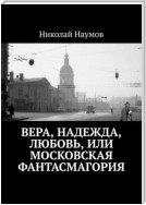 Вера, Надежда, Любовь, или Московская фантасмагория