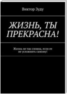 Жизнь, ты прекрасна! Жизнь не так сложна, если ее не усложнять самому!