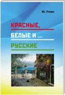 Красные, белые и… русские (статьи и непридуманные истории): 1917– 2017 гг.