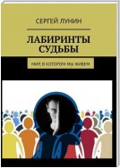 Лабиринты судьбы. Мир, в котором мы живем