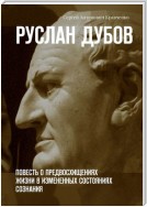 Руслан Дубов. Повесть о предвосхищениях жизни в измененных состояниях сознания