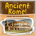 Ancient Rome! A Children's Rome History Book With Pictures