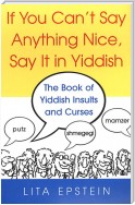 If You Can't Say Anything Nice, Say It In Yiddish: The Book Of Yiddish Insults And Curses