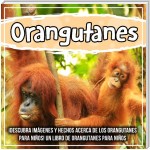 Orangutanes: ¡Descubra imágenes y hechos acerca de los orangutanes para niños! Un libro de orangutanes para niños