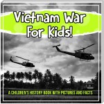 Vietnam War For Kids! A Children's History Book With Pictures And Facts