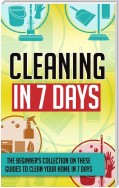 Cleaning In 7 Days:The Beginner's Collection On These Guides To Clean Your Home In 7 Days