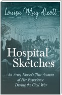 Hospital Sketches - An Army Nurses's True Account of her Experience During the Civil War