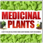 Medicinal Plants: A Easy To Follow Collection Of Guides About Medicinal Plants For Beginners