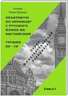 Практикум по переводу с русского языка на английский. Уровни В2 – С2. Книга 1. Серия © Лингвистический Реаниматор