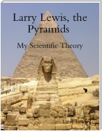 Larry Lewis, the Pyramids - My Scientific Theory