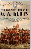 The Complete works of G. A. Henty