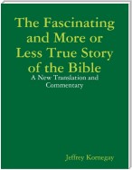 The Fascinating and More or Less True Story of the Bible: A New Translation and Commentary
