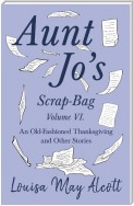 Aunt Jo's Scrap-Bag Volume VI. An Old-Fashioned Thanksgiving, and Other Stories