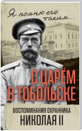 С царем в Тобольске. Воспоминания охранника Николая II