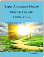 Super Awareness Course - Improving Your Life! - A 10 Part Course