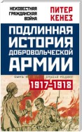 Подлинная история Добровольческой армии. 1917–1918