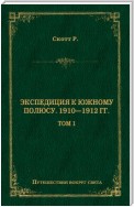 Экспедиция к Южному полюсу. 1910–1912 гг. Том 1