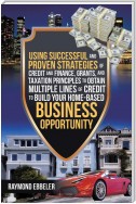 Using Successful and Proven Strategies of Credit and Finance, Grants, and Taxation Principles to Obtain Multiple Lines of Credit to Build Your Home-Based Business Opportunity
