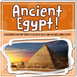 Ancient Egypt! A Children's History Book Filled With Facts And Pictures About Egypt