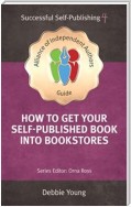 How To Get Your Self-Published Book Into Bookstores: Alliance of Independent Authors' Self-Publishing Success Series, Vol. 4