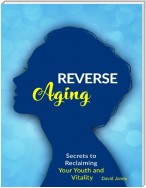 Reverse Aging - Secrets to Reclaiming Your Youth and Vitality