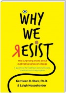 Why We Resist: The Surprising Truths about Behavior Change