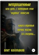 Непрошеные, или Дом, с которым мне «жутко» повезло. Книга третья. Начни жизнь со смерти…