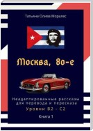 Москва, 80-е. Неадаптированные рассказы для перевода и пересказа. Уровни В2—С2. Книга 1