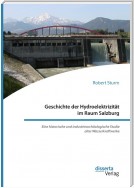 Geschichte der Hydroelektrizität im Raum Salzburg. Eine historische und industriearchäologische Studie alter Wasserkraftwerke