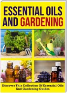 Essential Oils And Gardening: Discover This Collection Of Essential Oils And Gardening Guides