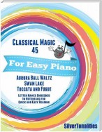 Classical Magic 45 - For Easy Piano Aurora Ball Opus 87 Theme from Swan Lake Tocccata and Fugue Letter Names Embedded In Noteheads for Quick and Easy Reading