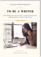 To be a writer. Английские рассказы с параллельным переводом на русский язык. Уровни А1—В2. Книга 1