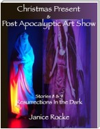 Christmas Present & Post Apocalyptic Art Show: Stories 8 & 9 Resurrections In the Dark