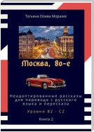 Москва, 80-е. Неадаптированные рассказы для перевода с русского языка и пересказа. Уровни В2—С2. Книга 2