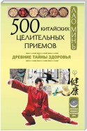 500 китайских целительных приемов. Древние тайны здоровья