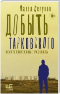 Добыть Тарковского. Неинтеллигентные рассказы