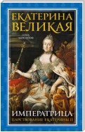 Екатерина Великая. Императрица: царствование Екатерины II