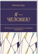 Я – ЧЕЛОВЕК! Человеком не рождаются, человеком становятся!